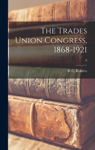 The Trades Union Congress, 1868-1921; 0