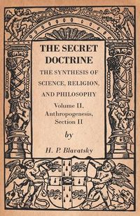 Cover image for The Secret Doctrine - The Synthesis of Science, Religion, and Philosophy - Volume II, Anthropogenesis, Section II