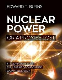 Cover image for Nuclear Power or a Promise Lost: A Policy Maker's Guide for a Future of Carbon Free, Sustainable Energy