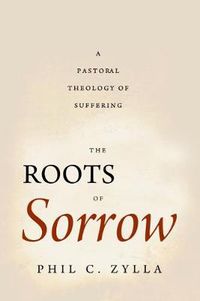 Cover image for The Roots of Sorrow: A Pastoral Theology of Suffering