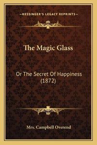 Cover image for The Magic Glass: Or the Secret of Happiness (1872)