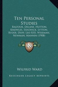 Cover image for Ten Personal Studies: Balfour, Delane, Hutton, Knowles, Sidgwick, Lytton, Ryder, Duff, Leo XIII, Wiseman, Newman, Mannin (1908)