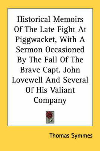 Cover image for Historical Memoirs of the Late Fight at Piggwacket, with a Sermon Occasioned by the Fall of the Brave Capt. John Lovewell and Several of His Valiant Company