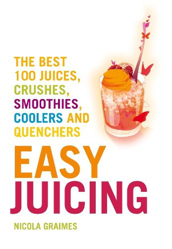 Cover image for Easy Juicing: The Best 100 Juices, Crushes, Smoothies, Coolers and Quenchers