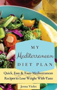 Cover image for My Mediterranean Diet Plan: Quick, Easy & Tasty Mediterranean Recipes to Lose Weight With Taste