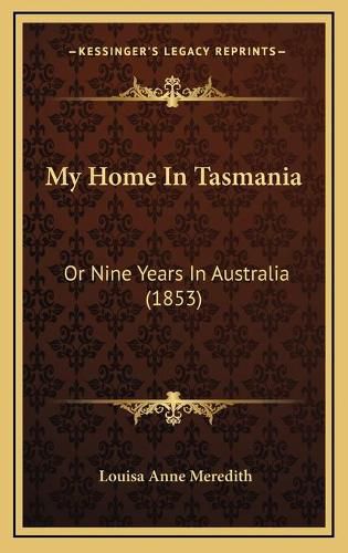 Cover image for My Home in Tasmania: Or Nine Years in Australia (1853)