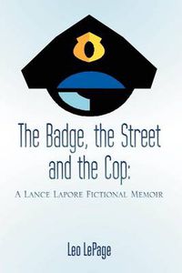 Cover image for The Badge, the Street and the Cop: A Lance Lapore Fictional Memoir