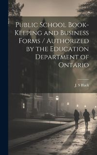 Cover image for Public School Book-keeping and Business Forms / Authorized by the Education Department of Ontario