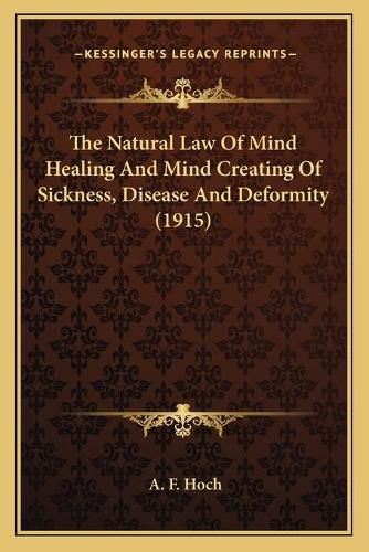 Cover image for The Natural Law of Mind Healing and Mind Creating of Sickness, Disease and Deformity (1915)