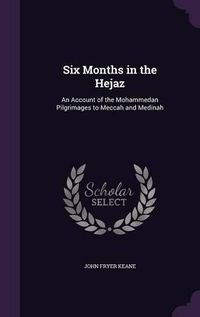 Cover image for Six Months in the Hejaz: An Account of the Mohammedan Pilgrimages to Meccah and Medinah