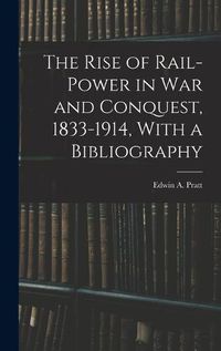 Cover image for The Rise of Rail-power in War and Conquest, 1833-1914, With a Bibliography