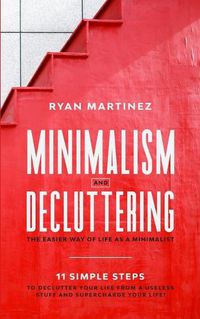 Cover image for Minimalism and Decluttering: The Easier Way of Life as a Minimalist. 11 Simple Steps to Declutter Your Life from a Useless Stuff and Supercharge Your Life!