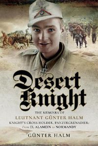Cover image for Desert Knight: The Memoirs of Leutnant Gunter Halm, Knight's Cross Holder, Panzergrenadier: From El Alamein to Normandy