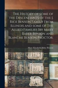 Cover image for The History of Some of the Descendants of the J. Rice Benson Family From Illinois and Some of the Allied Families [by Mary Baber Benson and Blanche Benson Proctor.