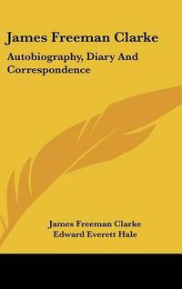 Cover image for James Freeman Clarke: Autobiography, Diary and Correspondence