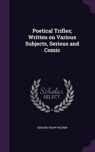 Cover image for Poetical Trifles; Written on Various Subjects, Serious and Comic