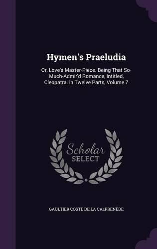 Cover image for Hymen's Praeludia: Or, Love's Master-Piece. Being That So-Much-Admir'd Romance, Intitled, Cleopatra. in Twelve Parts, Volume 7