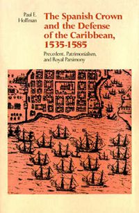 Cover image for The Spanish Crown and the Defense of the Caribbean, 1535-1585: Precedent, Patrimonialism, and Royal Parsimony