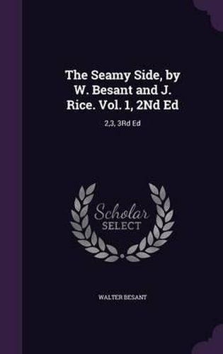 The Seamy Side, by W. Besant and J. Rice. Vol. 1, 2nd Ed: 2,3, 3rd Ed