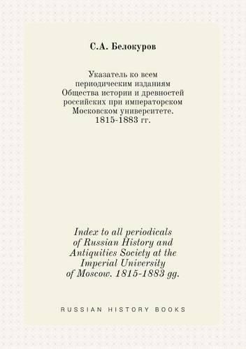 Cover image for Index to all periodicals of Russian History and Antiquities Society at the Imperial University of Moscow. 1815-1883 gg.