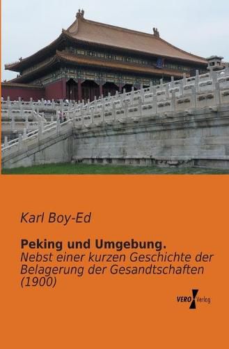 Cover image for Peking und Umgebung.: Nebst einer kurzen Geschichte der Belagerung der Gesandtschaften (1900)