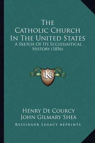 The Catholic Church in the United States the Catholic Church in the United States: A Sketch of Its Ecclesiastical History (1856) a Sketch of Its Ecclesiastical History (1856)