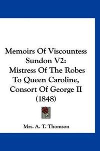 Cover image for Memoirs of Viscountess Sundon V2: Mistress of the Robes to Queen Caroline, Consort of George II (1848)