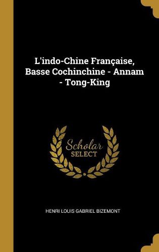 Cover image for L'indo-Chine Francaise, Basse Cochinchine - Annam - Tong-King