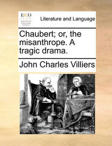 Cover image for Chaubert; Or, the Misanthrope. a Tragic Drama.