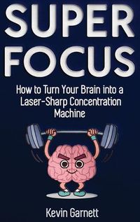 Cover image for Super Focus: How to Turn Your Brain into a Laser-Sharp Concentration Machine