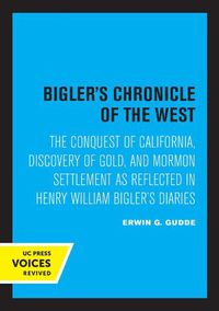 Cover image for Bigler's Chronicle of the West: The Conquest of California, Discovery of Gold, and Mormon Settlement as Reflected in Henry William Bigler's Diaries