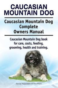 Cover image for Caucasian Mountain Dog. Caucasian Mountain Dog Complete Owners Manual. Caucasian Mountain Dog book for care, costs, feeding, grooming, health and training.