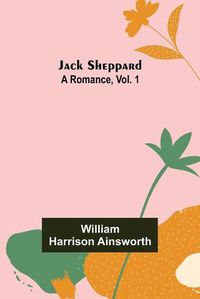 Cover image for Jack Sheppard: A Romance, Vol. 1