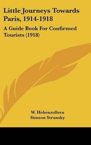 Little Journeys Towards Paris, 1914-1918: A Guide Book for Confirmed Tourists (1918)