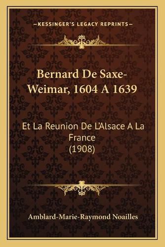 Bernard de Saxe-Weimar, 1604 a 1639: Et La Reunion de L'Alsace a la France (1908)