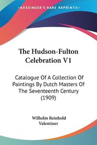 Cover image for The Hudson-Fulton Celebration V1: Catalogue of a Collection of Paintings by Dutch Masters of the Seventeenth Century (1909)