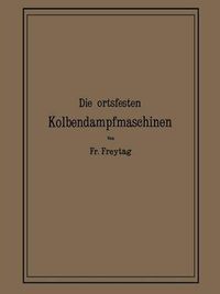 Cover image for Die Ortsfesten Kolbendampfmaschinen: Ein Lehr- Und Handbuch Fur Angehende Und Ausubende Konstrukteure