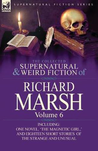 Cover image for The Collected Supernatural and Weird Fiction of Richard Marsh: Volume 6-Including One Novel, 'The Magnetic Girl, ' and Eighteen Short Stories of the S