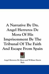 Cover image for A Narrative by Dn. Angel Herreros de Mora of His Imprisonment by the Tribunal of the Faith and Escape from Spain