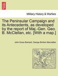 Cover image for The Peninsular Campaign and Its Antecedents, as Developed by the Report of Maj.-Gen. Geo. B. McClellan, Etc. [With a Map.]