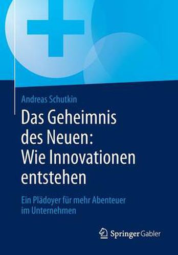 Cover image for Das Geheimnis des Neuen: Wie Innovationen entstehen: Ein Pladoyer fur mehr Abenteuer im Unternehmen