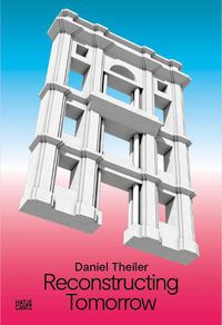 Cover image for Daniel Theiler: Reconstructing Tomorrow