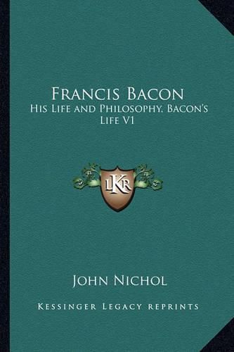 Cover image for Francis Bacon: His Life and Philosophy, Bacon's Life V1