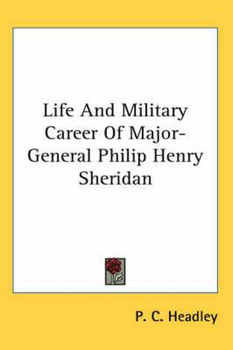 Cover image for Life And Military Career Of Major-General Philip Henry Sheridan