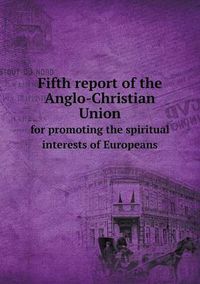 Cover image for Fifth report of the Anglo-Christian Union for promoting the spiritual interests of Europeans