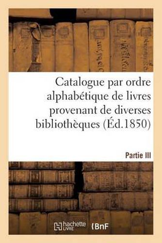 Catalogue Par Ordre Alphabetique de Livres Provenant de Diverses Bibliotheques. Partie III: , Composee de la Bibliotheque de Feu M. Tiebert