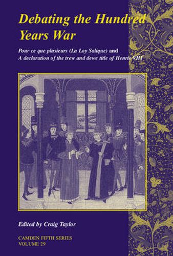 Debating the Hundred Years War: Volume 29: Pour ce que plusieurs (La Loy Salicque) And a declaration of the trew and dewe title of Henry VIII