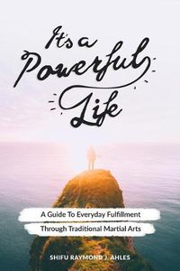 Cover image for It's a Powerful Life: A Guide to Everyday Fulfillment Through Traditional Martial Arts