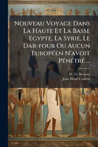Cover image for Nouveau Voyage Dans La Haute Et La Basse Egypte, La Syrie, Le Dar-Four Ou Aucun Europ En N'Avoit P N Tr ...