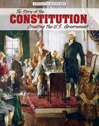 Cover image for The Story of the Constitution: Creating the U.S. Government